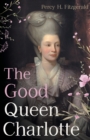 Image for The Good Queen Charlotte : The Great History of the Queen of Great Britain and Wife of George III