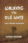 Image for Walking the Old Ways: Alfred Watkins' Early British Trackways