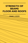 Image for Strength Of Beams, Floor And Roofs - Including Directions For Designing And Detailing Roof Trusses, With Criticism Of Various Forms Of Timber Construction