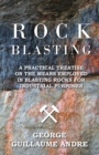 Image for Rock Blasting - A Practical Treatise On The Means Employed In Blasting Rocks For Industrial Purposes