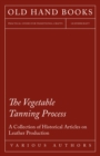 Image for Vegetable Tanning Process - A Collection of Historical Articles on Leather Production