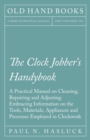 Image for Clock Jobber&#39;s Handybook - A Practical Manual on Cleaning, Repairing and Adjusting: Embracing Information on the Tools, Materials, Appliances and Processes Employed in Clockwork