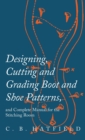 Image for Designing, Cutting and Grading Boot and Shoe Patterns, and Complete Manual for the Stitching Room
