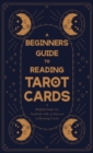 Image for A Beginner&#39;s Guide to Reading Tarot Cards - A Helpful Guide for Anybody with an Interest in Reading Cards