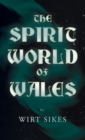 Image for The Spirit World of Wales - Including Ghosts, Spectral Animals, Household Fairies, the Devil in Wales and Angelic Spirits (Folklore History Series)