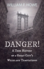 Image for Danger! - A True History of a Great City&#39;s Wiles and Temptations: With the Introductory Chapter &#39;The Pleasant Fiction of the Presumption of Innocence&#39;