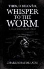 Image for Then, O Beloved, Whisper to the Worm - A Collection of Poetry &amp; Prose