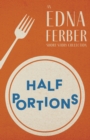 Image for Half Portions - An Edna Ferber Short Story Collection: With an Introduction by Rogers Dickinson