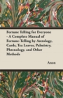 Image for Fortune Telling for Everyone - A Complete Manual of Fortune-Telling by Astrology, Cards, Tea Leaves, Palmistry, Phrenology, and Other Methods