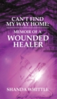 Image for Can&#39;t Find My Way Home: Memoir of a Wounded Healer