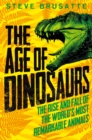 Image for The age of dinosaurs  : the rise and fall of the world&#39;s most remarkable animals