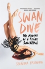 Image for Swan dive  : the making of a rogue ballerina