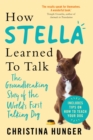 Image for How Stella learned to talk  : the groundbreaking story of the world&#39;s first talking dog