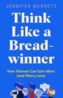 Image for Think like a breadwinner  : how women can earn more (and worry less)