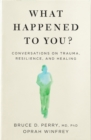 Image for What happened to you?  : conversations on trauma, resilience and healing