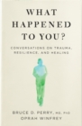 Image for What happened to you?  : conversations on trauma, resilience, and healing