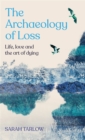 Image for The archaeology of loss  : life, love and the art of dying