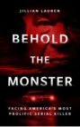 Image for Behold the monster  : facing America&#39;s most prolific serial killer
