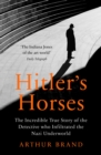 Image for Hitler&#39;s horses  : the incredible true story of the detective who infiltrated the Nazi underworld