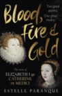 Image for Blood, fire and gold  : the story of Elizabeth I and Catherine de Medici