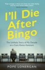 Image for I&#39;ll die after bingo  : the unlikely story of my decade as a care home assistant