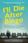 Image for I&#39;ll die after bingo  : the unlikely life as a care home assistant