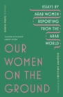 Image for Our women on the ground  : essays by Arab women reporting from the Arab world