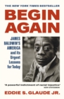 Image for Begin again  : James Baldwin&#39;s America and its urgent lessons for today