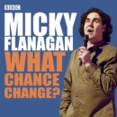 Image for Micky Flanagan  : what chance change?: Micky Flanagan