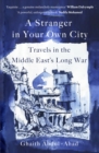 Image for A stranger in your own city  : travels in the Middle East&#39;s long war