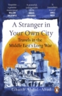 Image for A stranger in your own city  : travels in the Middle East&#39;s long war