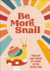 Image for Be more snail: find joy and thrive by living in the slow lane.