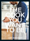 Image for The cook you want to be: everyday recipes to impress