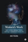 Image for Women&#39;s work  : how mothers manage flexible working in careers and family life