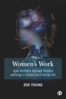 Image for Women&#39;s work  : how mothers manage flexible working in careers and family life