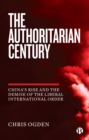 Image for The authoritarian century  : China&#39;s rise and the demise of the liberal international order