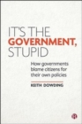 Image for It&#39;s the government, stupid  : how governments blame citizens for their own policies