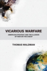 Image for Vicarious warfare  : American strategy and the illusion of war on the cheap