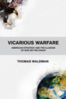 Image for Vicarious warfare  : American strategy and the illusion of war on the cheap