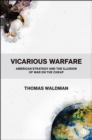 Image for Vicarious Warfare: American Strategy and the Illusion of War on the Cheap