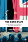 Image for The ironic state  : British comedy and the everyday politics of globalization