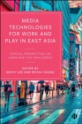 Image for Media technologies for work and play in East Asia  : critical perspectives on Japan and the two Koreas