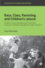 Image for Race, class, parenting and children&#39;s leisure  : children&#39;s leisurescapes and parenting cultures in middle-class British Indian families