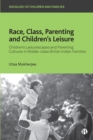 Image for Race, Class, Parenting and Children&#39;s Leisure: Children&#39;s Leisurescapes and Parenting Cultures in Middle-Class British Indian Families