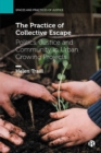Image for The practice of collective escape  : politics, justice and community in urban growing projects