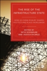 Image for The rise of the infrastructure state  : how US-China rivalry shapes politics and place worldwide