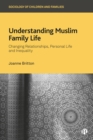 Image for Understanding Muslim Family Life: Changing Relationships, Personal Life and Inequality