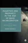 Image for Injustice and prophecy in the age of mass incarceration  : the politics of sanity