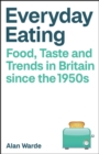 Image for Everyday eating: food, taste and trends in Britain since the 1950s