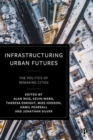 Image for Infrastructuring urban futures  : the politics of remaking cities